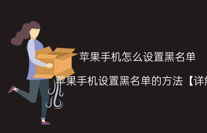 苹果手机怎么设置黑名单 苹果手机设置黑名单的方法【详解】